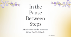 Text-based image with the title “In the Pause Between Steps” and subtitle “A Reflection for the Moments When You Feel Stuck” centered on a cream background, with soft lavender floral accents in the corners and a subtle golden glow. Designed by Rita Lynn Berry.