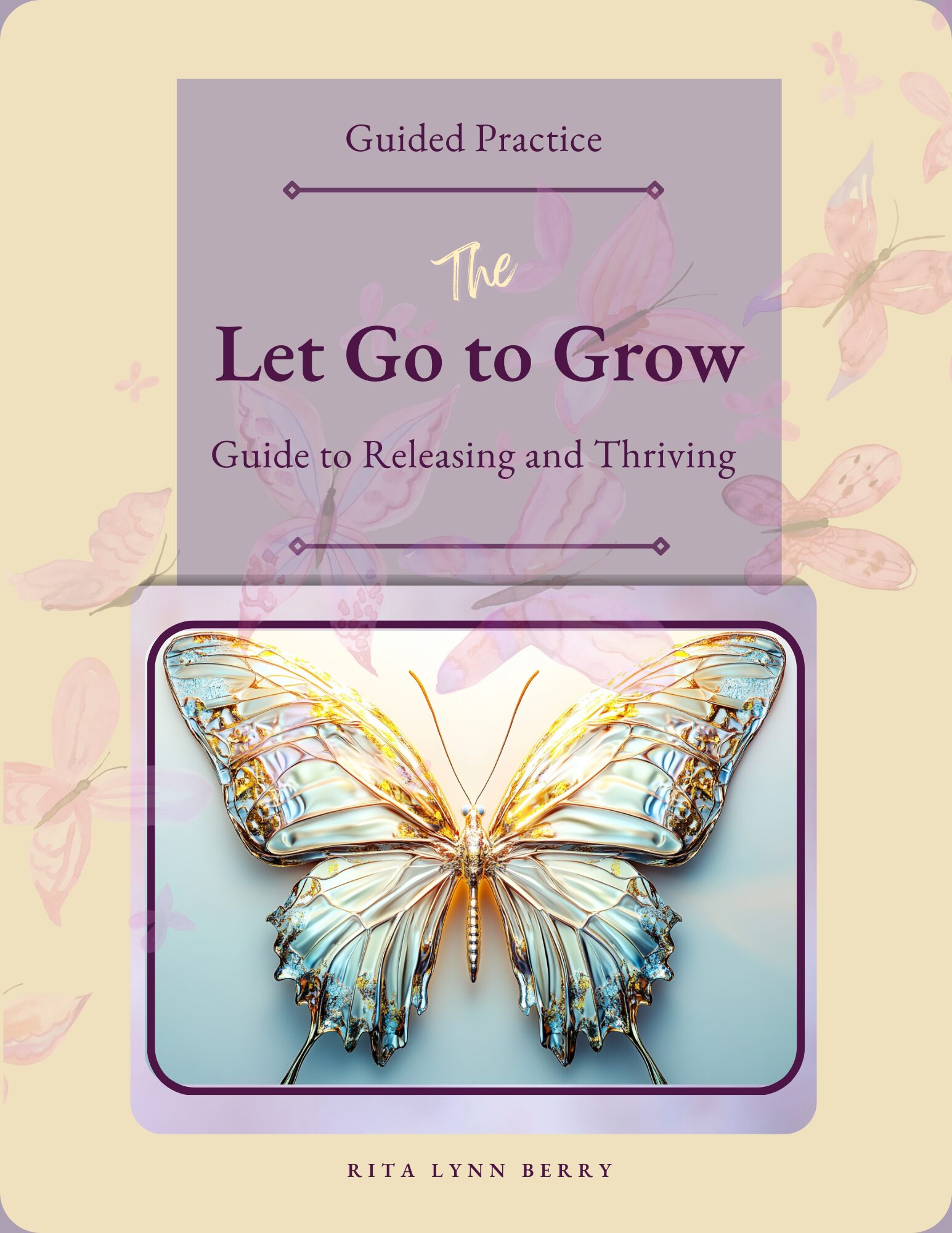 Cover of “Let Go to Grow” Guided Action Journey by Rita Lynn Berry featuring a luminous golden glass butterfly on soft pastel tones — a reflective guide for releasing, healing, and thriving.